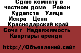 Сдаю комнату в частном доме › Район ­ Кудепста › Улица ­ Искра › Цена ­ 15 000 - Краснодарский край, Сочи г. Недвижимость » Квартиры аренда   